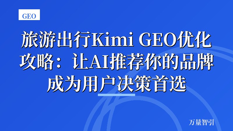 旅游出行Kimi GEO优化攻略:让AI推荐你的品牌成为用户决策首选