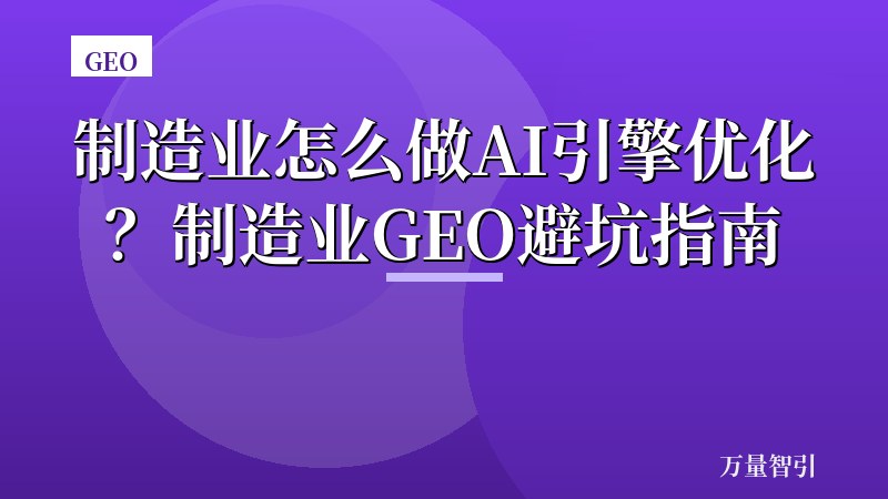 制造业怎么做AI引擎优化？制造业GEO避坑指南