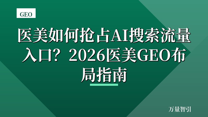 医美如何抢占AI搜索流量入口？2026医美GEO布局指南