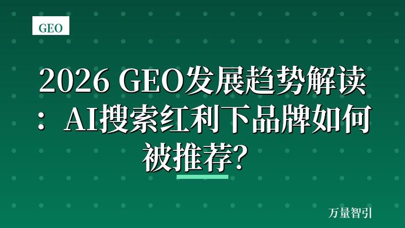 2026 GEO发展趋势解读:AI搜索红利下品牌如何被推荐?