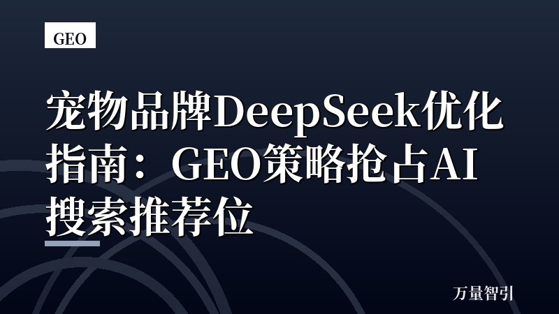宠物品牌DeepSeek优化指南：GEO策略抢占AI搜索推荐位