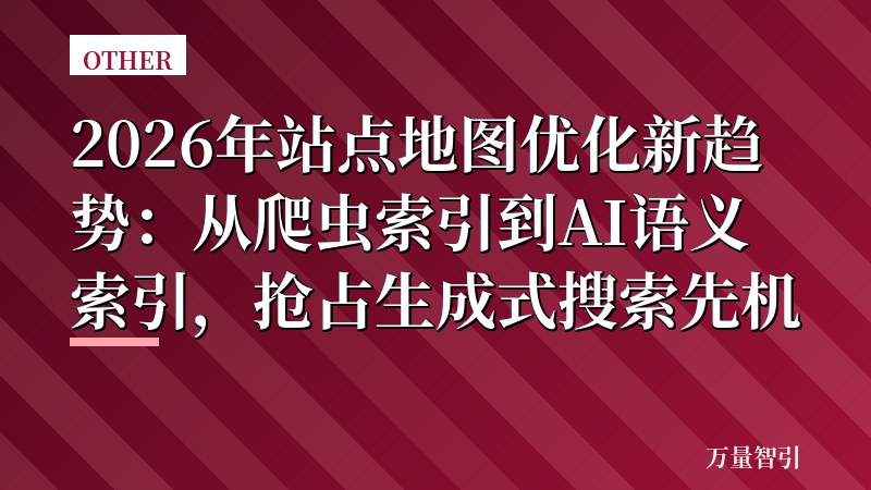 2026年站点地图优化新趋势:从爬虫索引到AI语义索引,抢占生成式搜索先机