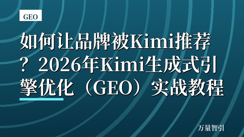 如何让品牌被Kimi推荐?2026年Kimi生成式引擎优化(GEO)实战教程