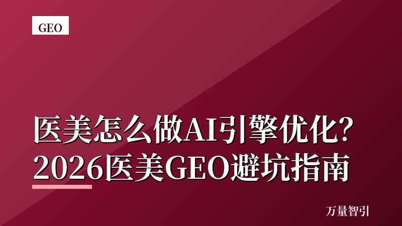 医美怎么做AI引擎优化？2026医美GEO避坑指南
