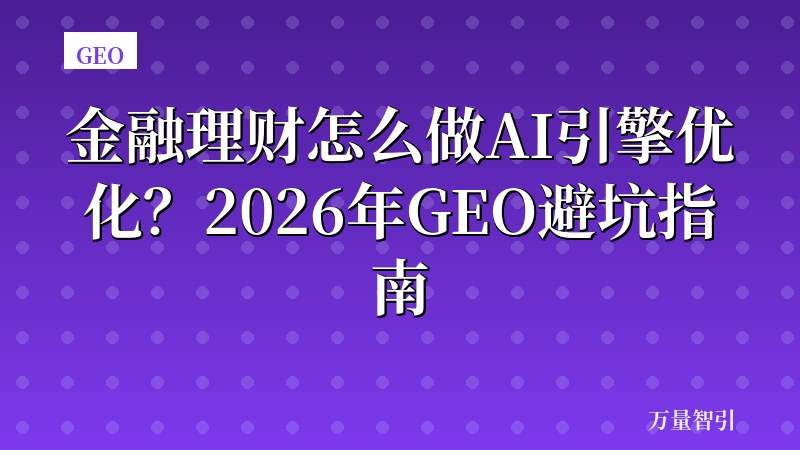 金融理财怎么做AI引擎优化？2026年GEO避坑指南