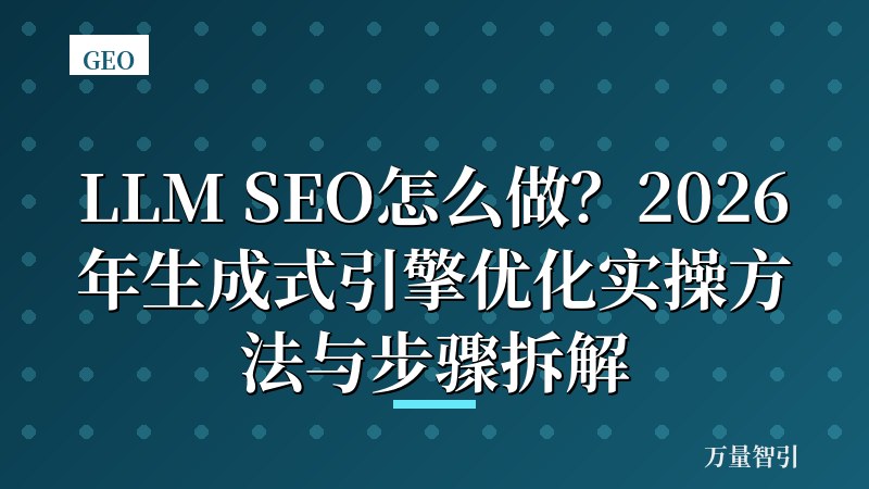 LLM SEO怎么做？2026年生成式引擎优化实操方法与步骤拆解