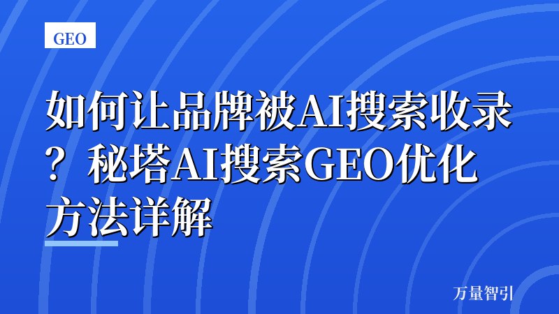 如何让品牌被AI搜索收录？秘塔AI搜索GEO优化方法详解