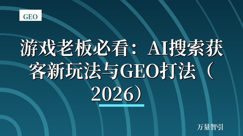 游戏老板必看：AI搜索获客新玩法与GEO打法（2026）