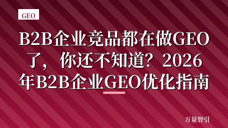 B2B企业竞品都在做GEO了，你还不知道？2026年B2B企业GEO优化指南