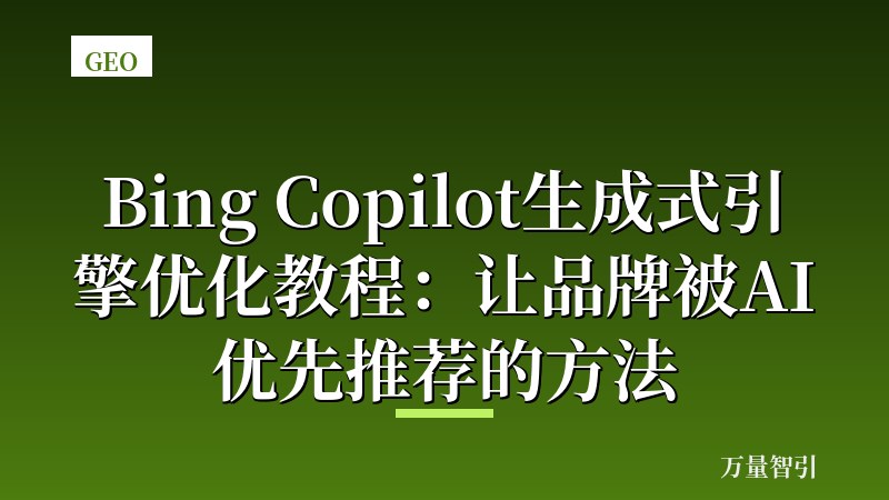 Bing Copilot生成式引擎优化教程：让品牌被AI优先推荐的方法
