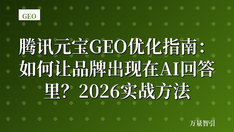 腾讯元宝GEO优化指南：如何让品牌出现在AI回答里？2026实战方法