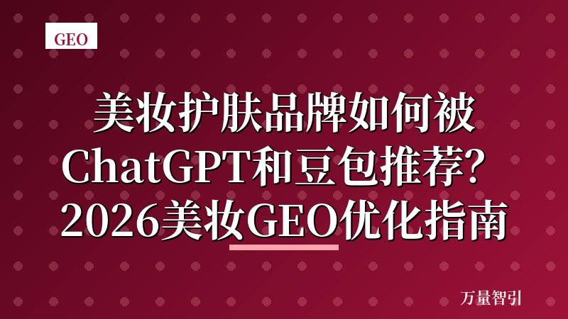 美妆护肤品牌如何被ChatGPT和豆包推荐？2026美妆GEO优化指南