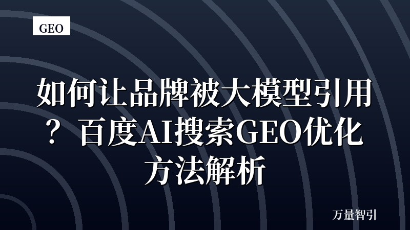如何让品牌被大模型引用？百度AI搜索GEO优化方法解析