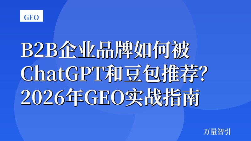 B2B企业品牌如何被ChatGPT和豆包推荐？2026年GEO实战指南