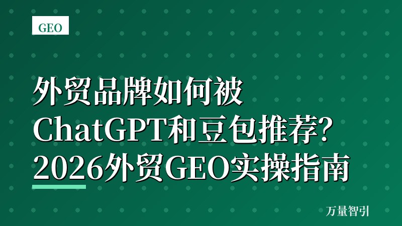 外贸品牌如何被ChatGPT和豆包推荐？2026外贸GEO实操指南