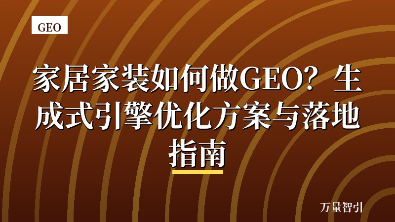 家居家装如何做GEO？生成式引擎优化方案与落地指南