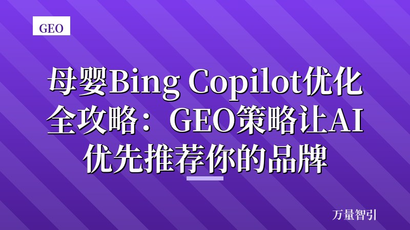 母婴Bing Copilot优化全攻略：GEO策略让AI优先推荐你的品牌