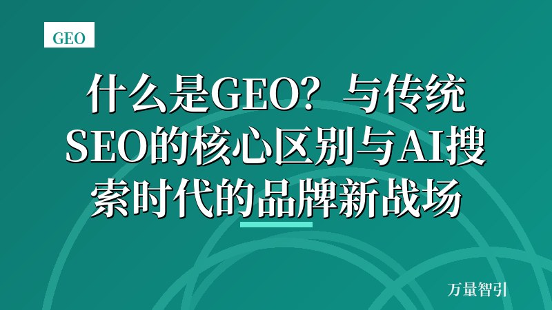 什么是GEO?与传统SEO的核心区别与AI搜索时代的品牌新战场