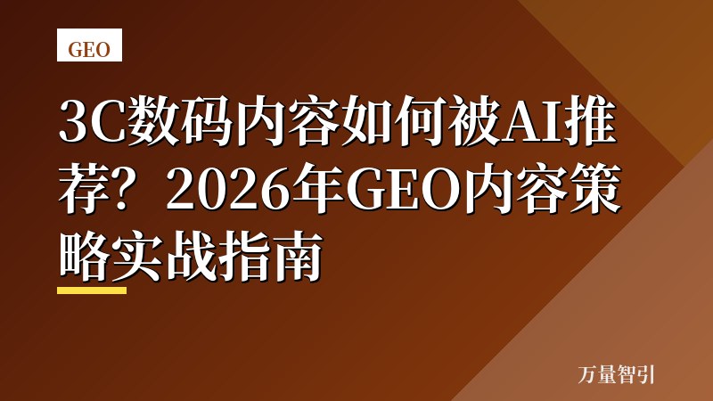 3C数码内容如何被AI推荐？2026年GEO内容策略实战指南