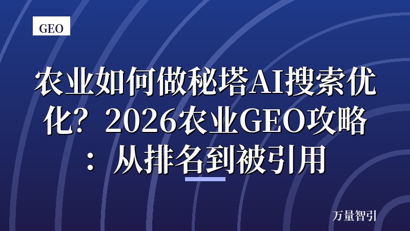 农业如何做秘塔AI搜索优化？2026农业GEO攻略：从排名到被引用