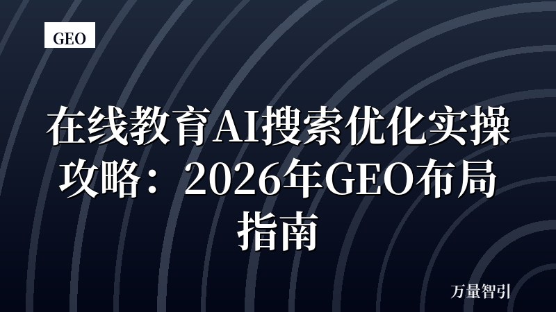 在线教育AI搜索优化实操攻略：2026年GEO布局指南