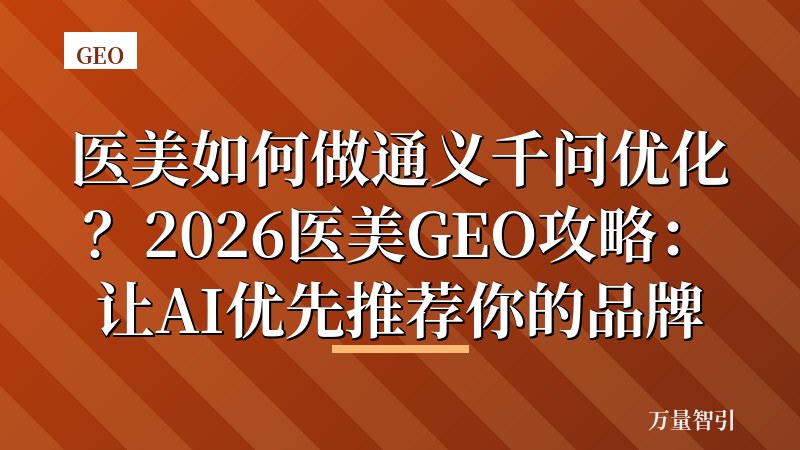 医美如何做通义千问优化?2026医美GEO攻略:让AI优先推荐你的品牌