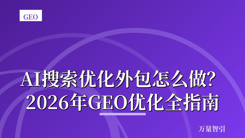 AI搜索优化外包怎么做？2026年GEO优化全指南