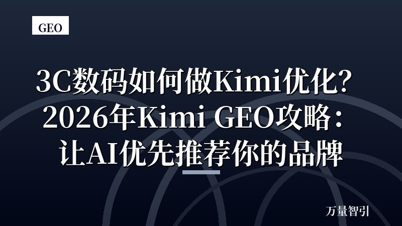 3C数码如何做Kimi优化？2026年Kimi GEO攻略：让AI优先推荐你的品牌