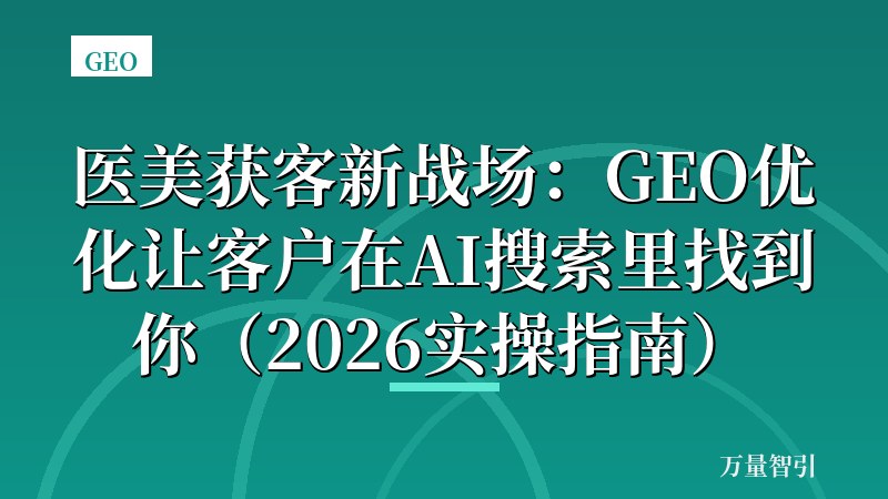 医美获客新战场：GEO优化让客户在AI搜索里找到你（2026实操指南）