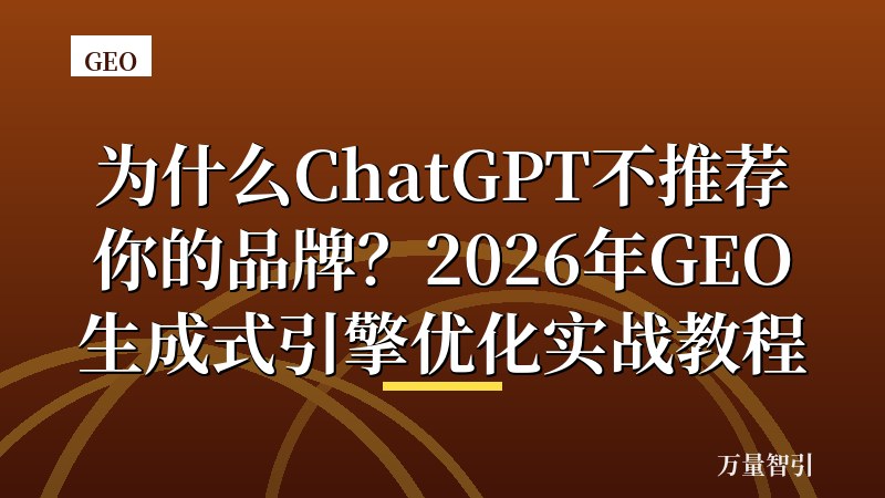 为什么ChatGPT不推荐你的品牌?2026年GEO生成式引擎优化实战教程