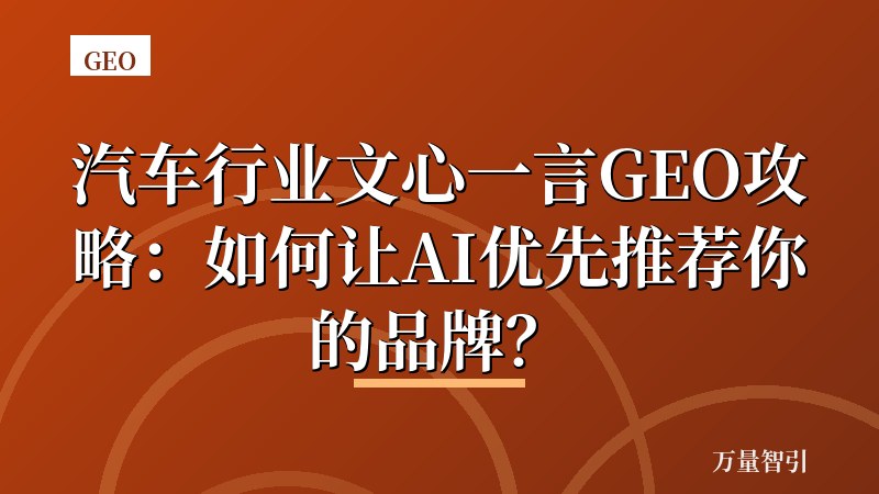汽车行业文心一言GEO攻略：如何让AI优先推荐你的品牌？
