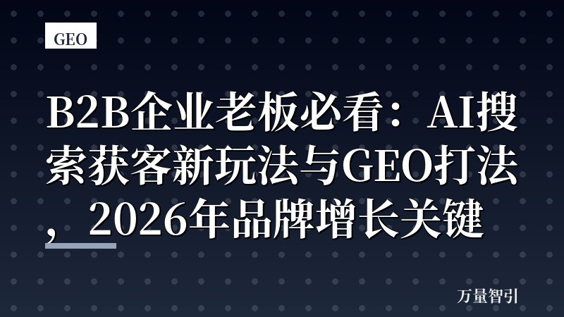 B2B企业老板必看：AI搜索获客新玩法与GEO打法，2026年品牌增长关键