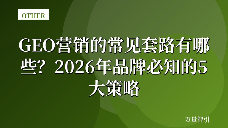 GEO营销的常见套路有哪些？2026年品牌必知的5大策略