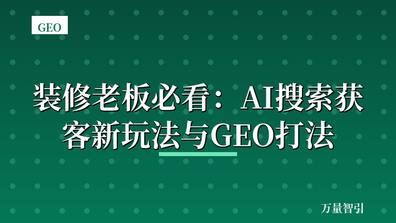 装修老板必看：AI搜索获客新玩法与GEO打法