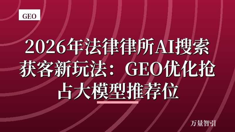 2026年法律律所AI搜索获客新玩法：GEO优化抢占大模型推荐位
