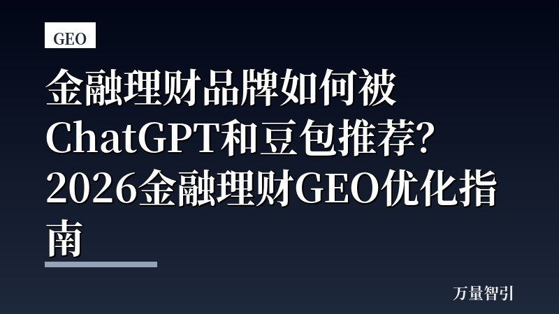金融理财品牌如何被ChatGPT和豆包推荐？2026金融理财GEO优化指南