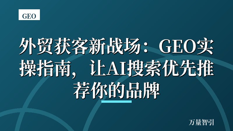 外贸获客新战场：GEO实操指南，让AI搜索优先推荐你的品牌