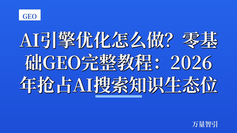 AI引擎优化怎么做?零基础GEO完整教程:2026年抢占AI搜索知识生态位