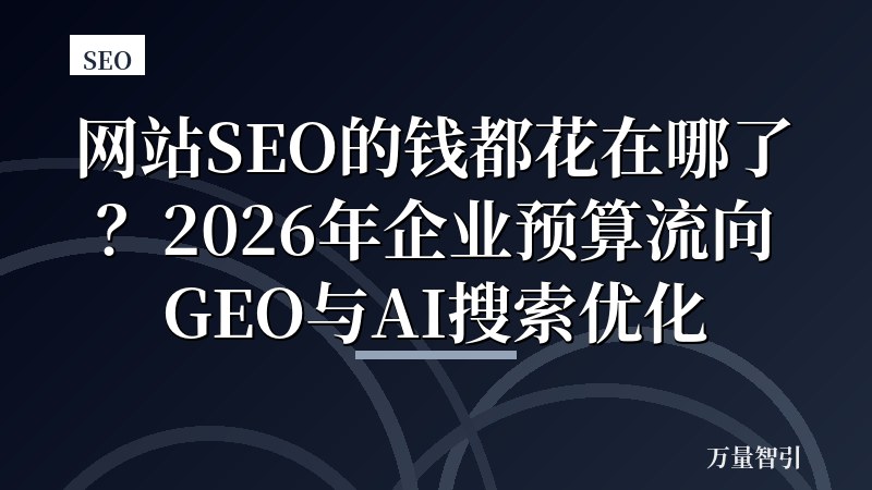 网站SEO的钱都花在哪了?2026年企业预算流向GEO与AI搜索优化