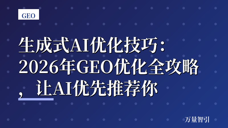 生成式AI优化技巧：2026年GEO优化全攻略，让AI优先推荐你