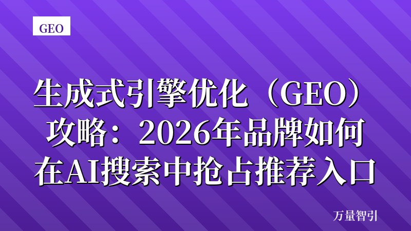 生成式引擎优化（GEO）攻略：2026年品牌如何在AI搜索中抢占推荐入口