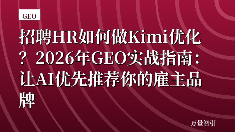 招聘HR如何做Kimi优化？2026年GEO实战指南：让AI优先推荐你的雇主品牌