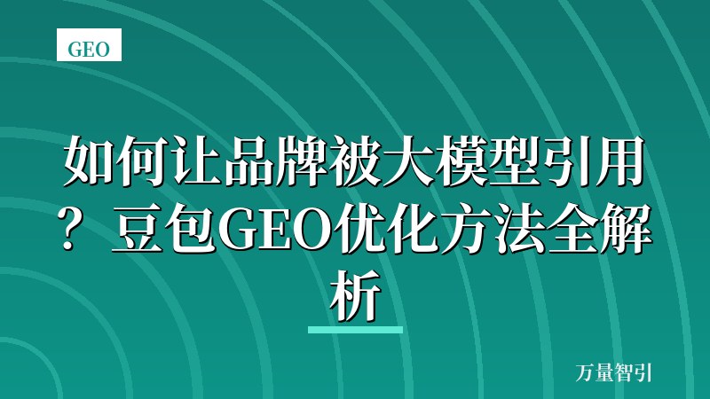 如何让品牌被大模型引用?豆包GEO优化方法全解析