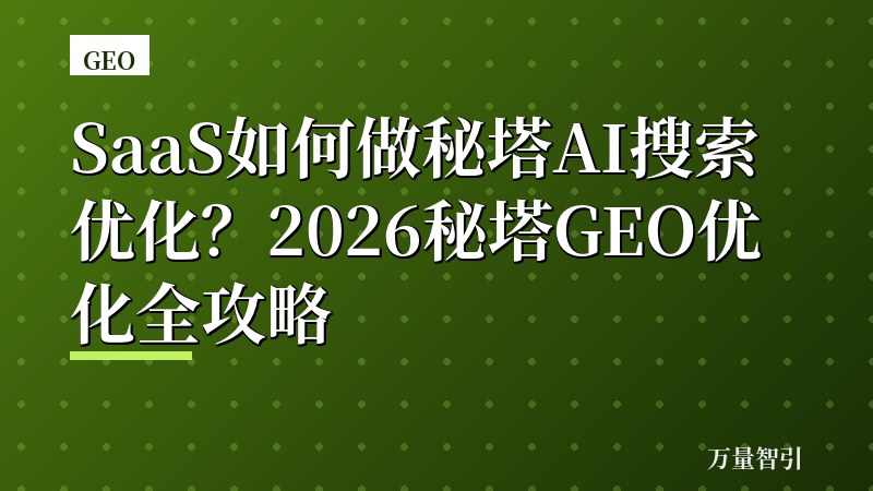 SaaS如何做秘塔AI搜索优化？2026秘塔GEO优化全攻略