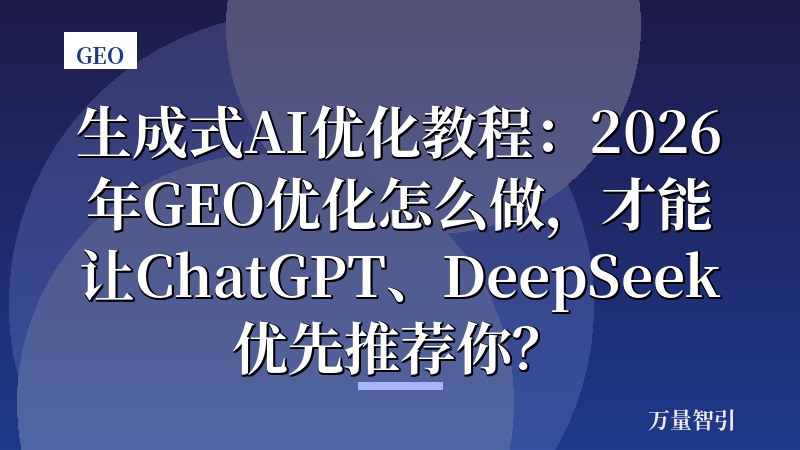 生成式AI优化教程：2026年GEO优化怎么做，才能让ChatGPT、DeepSeek优先推荐你？