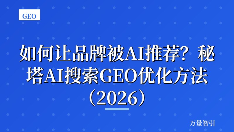 如何让品牌被AI推荐？秘塔AI搜索GEO优化方法（2026）