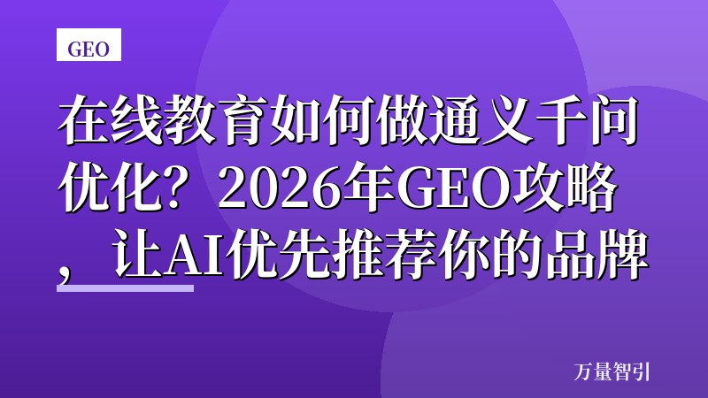在线教育如何做通义千问优化？2026年GEO攻略，让AI优先推荐你的品牌
