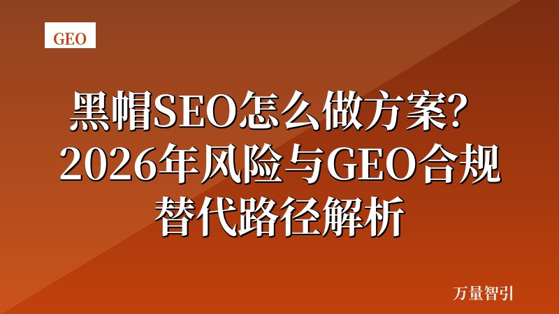 黑帽SEO怎么做方案？2026年风险与GEO合规替代路径解析