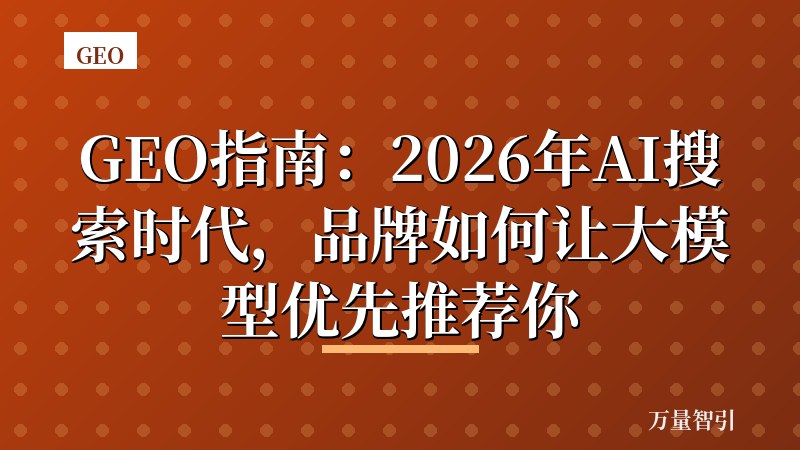 GEO指南：2026年AI搜索时代，品牌如何让大模型优先推荐你