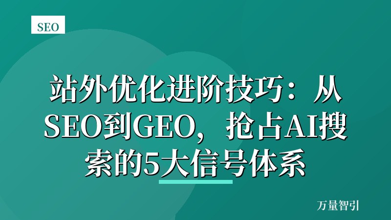 站外优化进阶技巧：从SEO到GEO，抢占AI搜索的5大信号体系